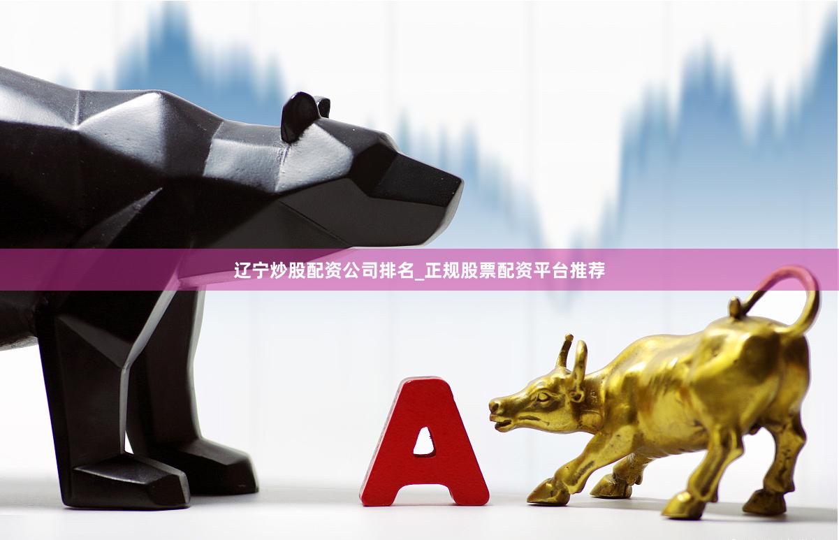 辽宁炒股配资公司排名_正规股票配资平台推荐