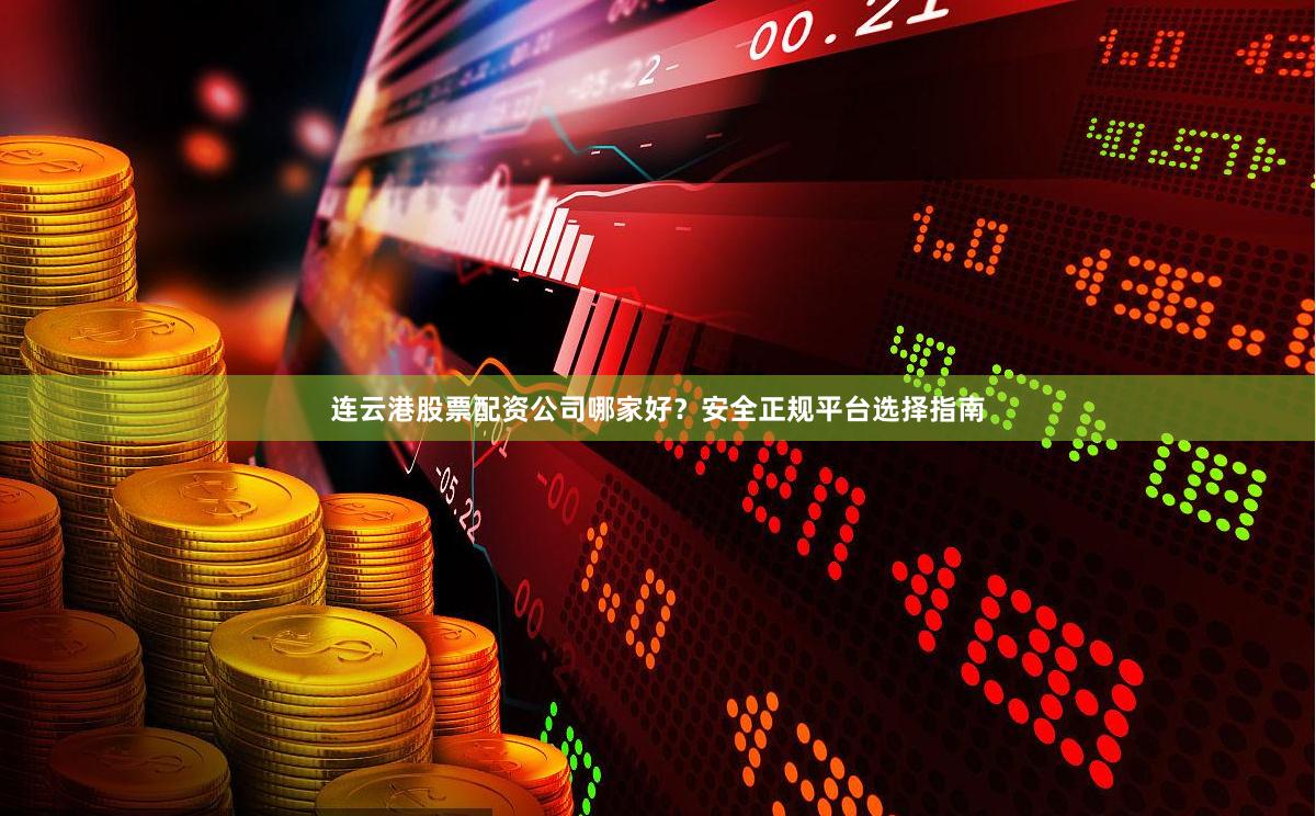 连云港股票配资公司哪家好？安全正规平台选择指南