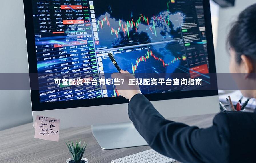 可查配资平台有哪些？正规配资平台查询指南