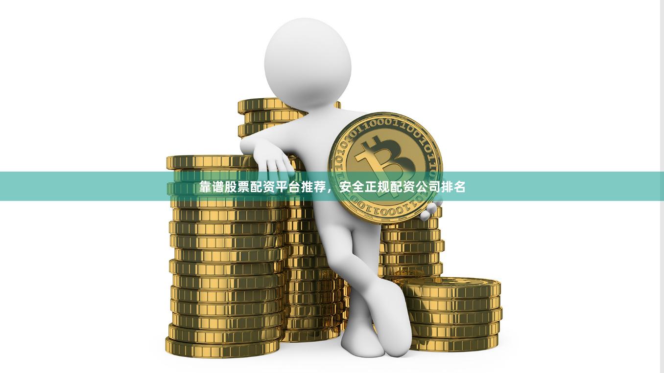 靠谱股票配资平台推荐，安全正规配资公司排名