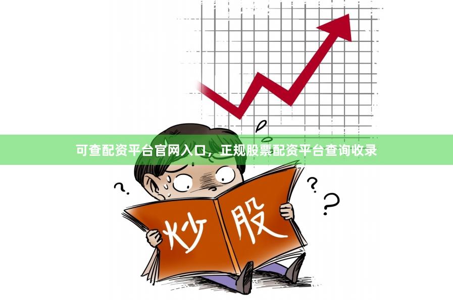 可查配资平台官网入口，正规股票配资平台查询收录