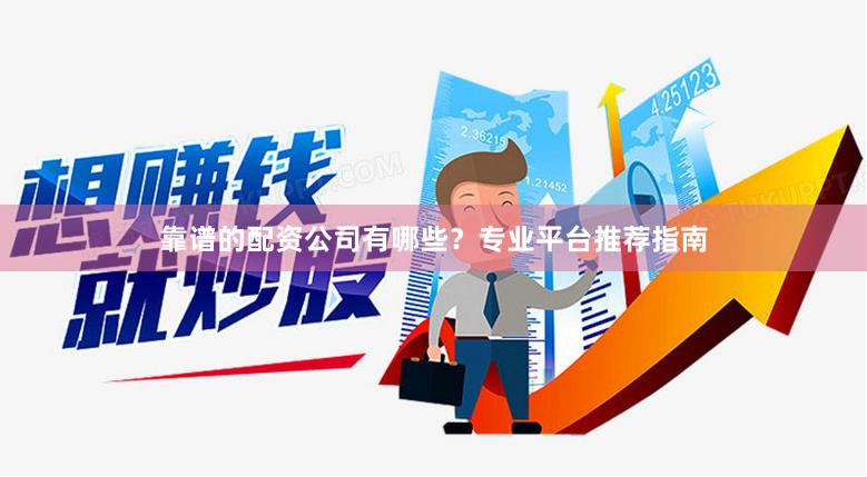 靠谱的配资公司有哪些？专业平台推荐指南