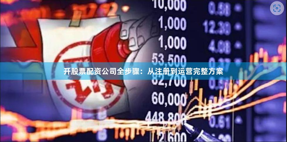 开股票配资公司全步骤：从注册到运营完整方案