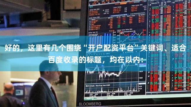 好的，这里有几个围绕“开户配资平台”关键词、适合百度收录的标题，均在以内：