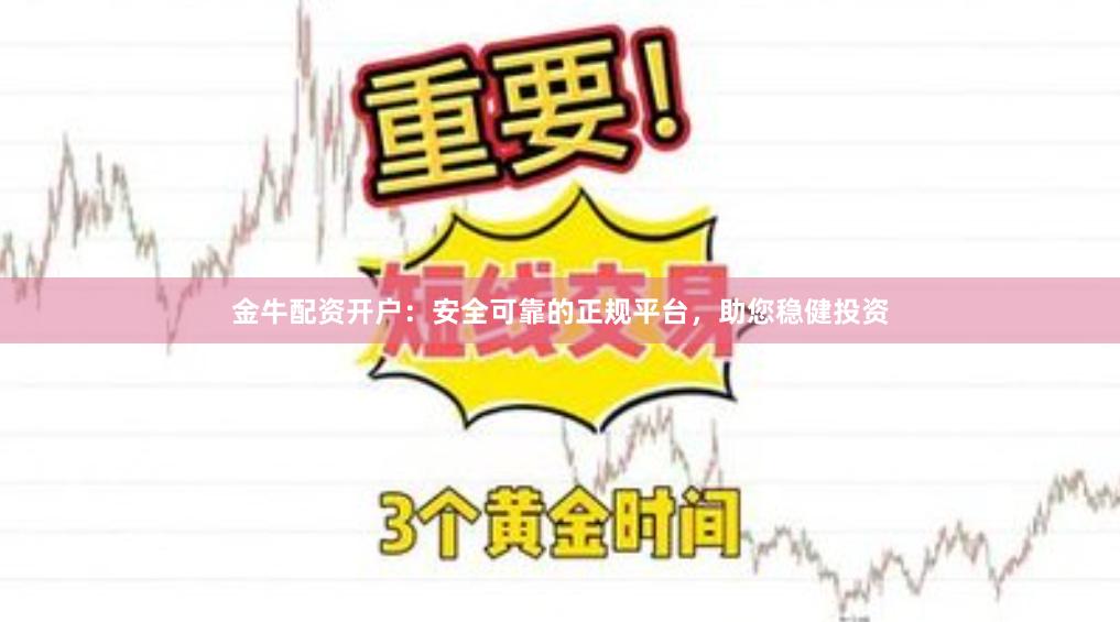 金牛配资开户:安全可靠的正规平台,助您稳健投资
