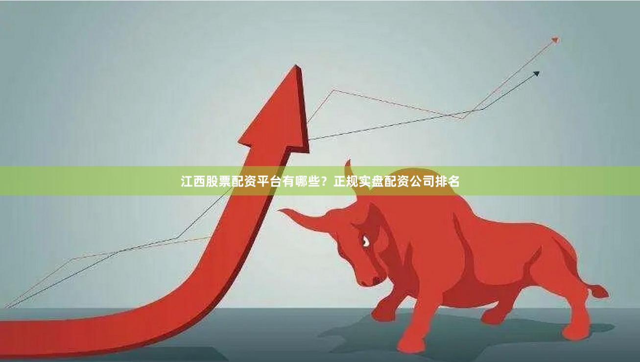 江西股票配资平台有哪些？正规实盘配资公司排名