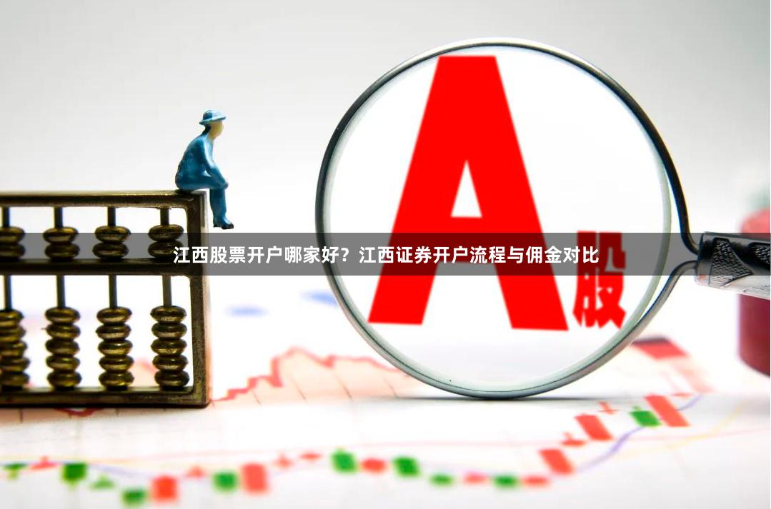 江西股票开户哪家好？江西证券开户流程与佣金对比