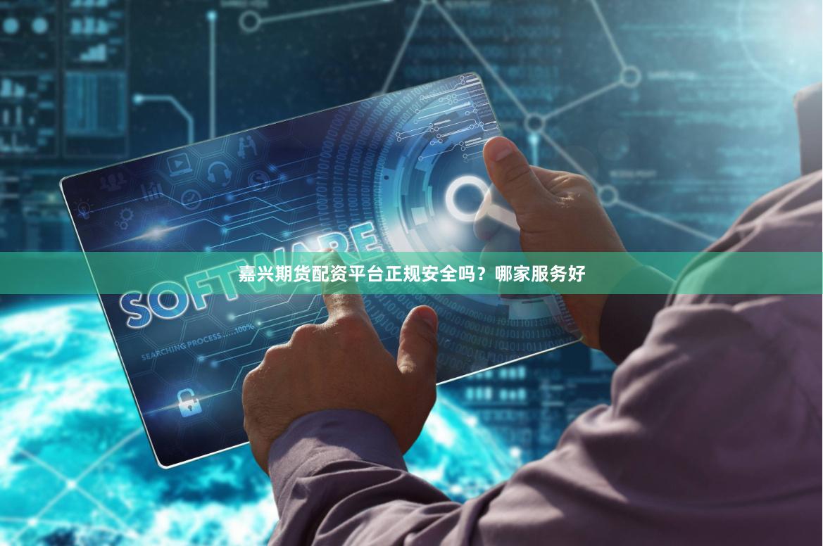 嘉兴期货配资平台正规安全吗？哪家服务好