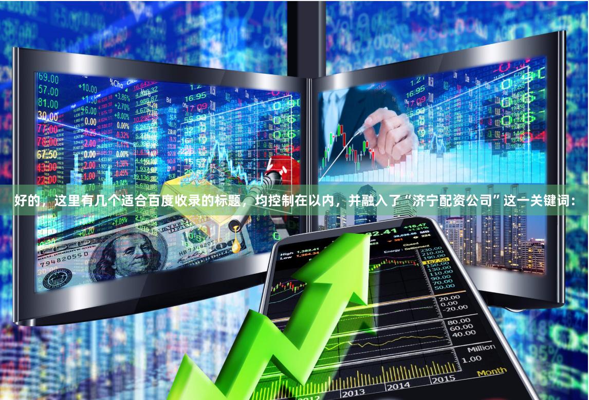好的，这里有几个适合百度收录的标题，均控制在以内，并融入了“济宁配资公司”这一关键词：