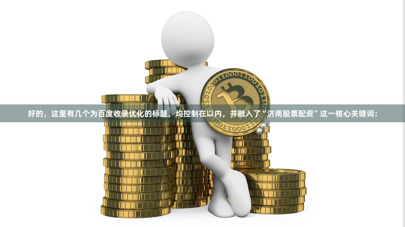 好的，这里有几个为百度收录优化的标题，均控制在以内，并融入了“济南股票配资”这一核心关键词：