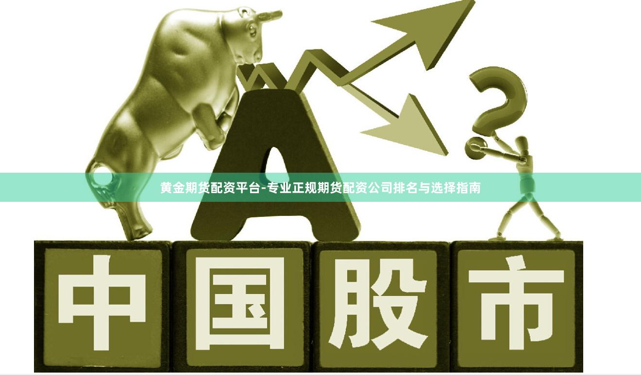 黄金期货配资平台-专业正规期货配资公司排名与选择指南