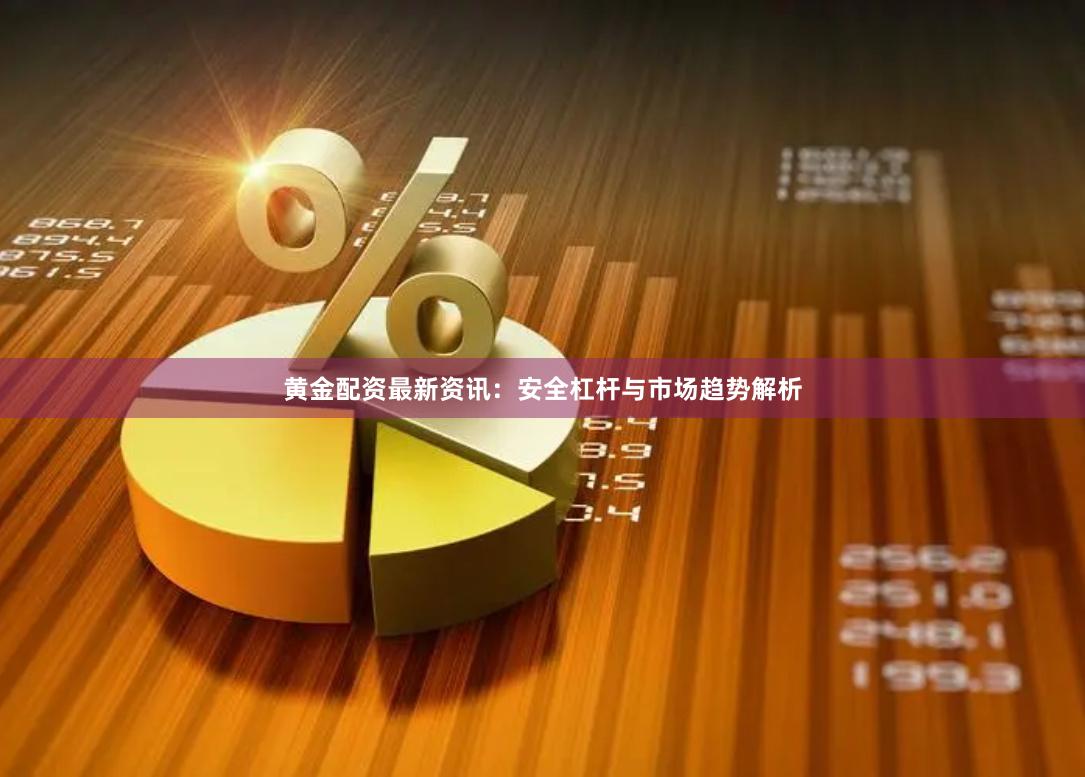 黄金配资最新资讯：安全杠杆与市场趋势解析