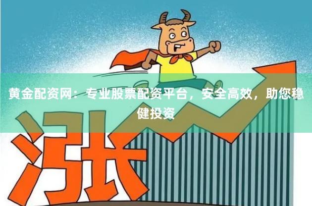 黄金配资网：专业股票配资平台，安全高效，助您稳健投资