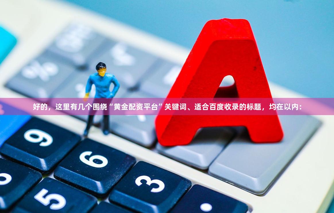 好的，这里有几个围绕“黄金配资平台”关键词、适合百度收录的标题，均在以内：