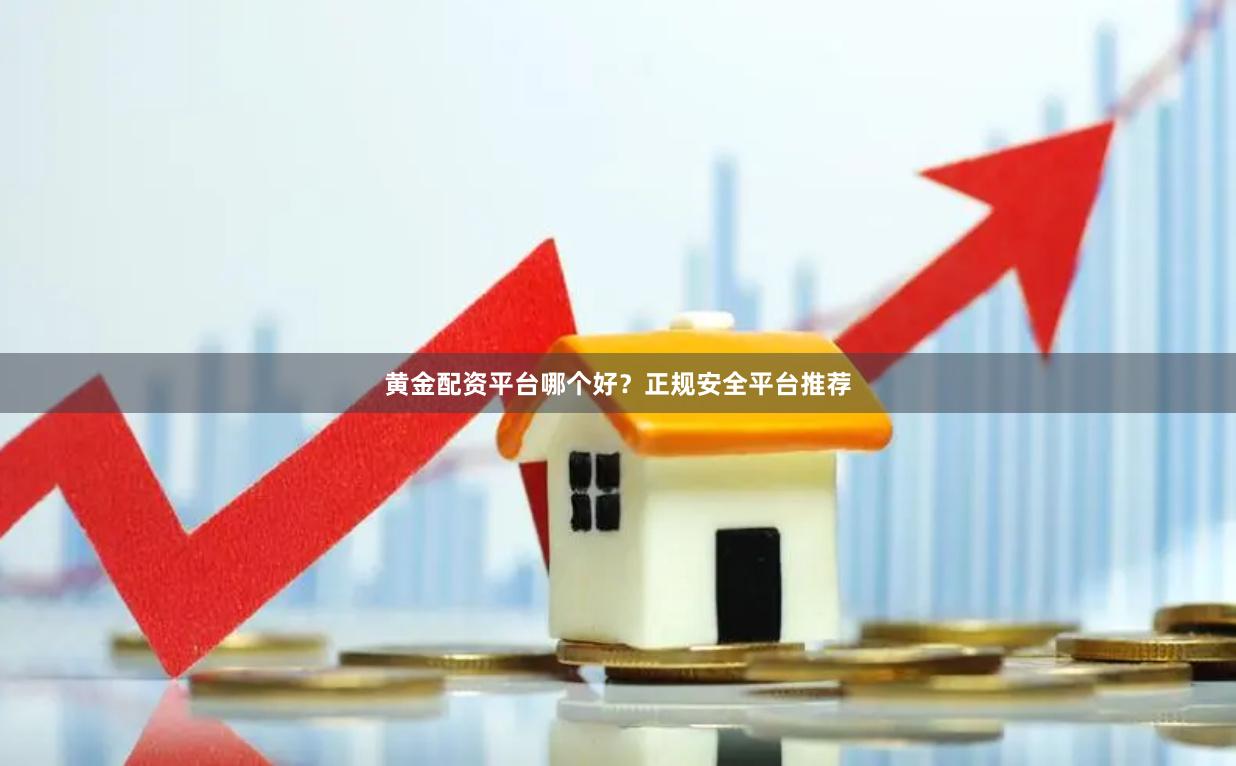 黄金配资平台哪个好？正规安全平台推荐