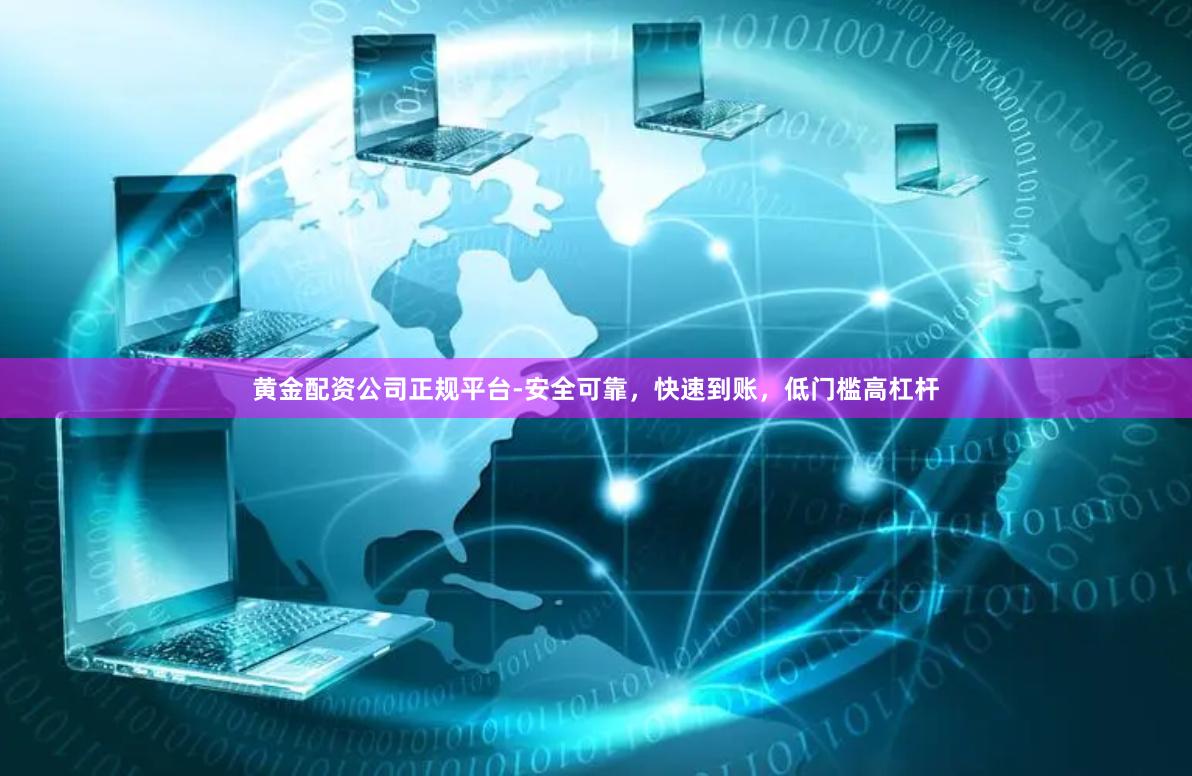 黄金配资公司正规平台-安全可靠，快速到账，低门槛高杠杆