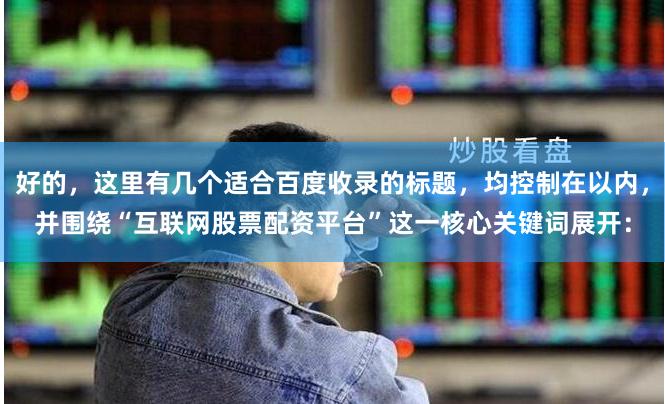 好的，这里有几个适合百度收录的标题，均控制在以内，并围绕“互联网股票配资平台”这一核心关键词展开：