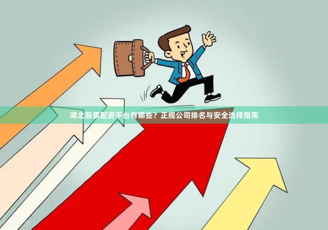 湖北股票配资平台有哪些？正规公司排名与安全选择指南
