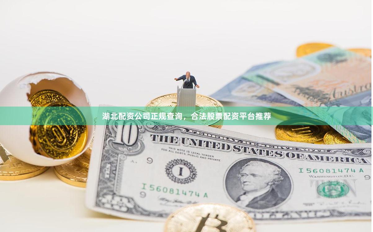 湖北配资公司正规查询，合法股票配资平台推荐