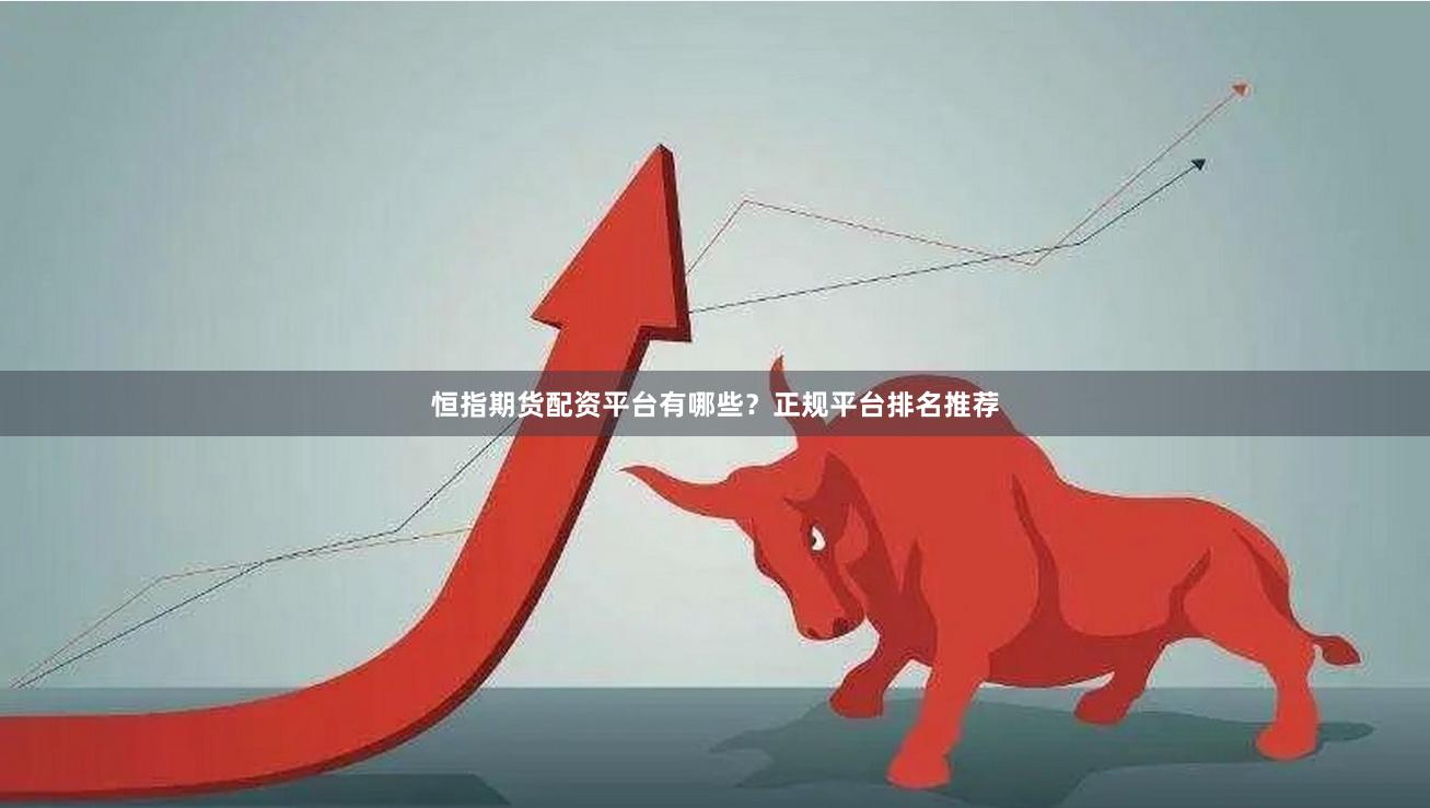 恒指期货配资平台有哪些？正规平台排名推荐