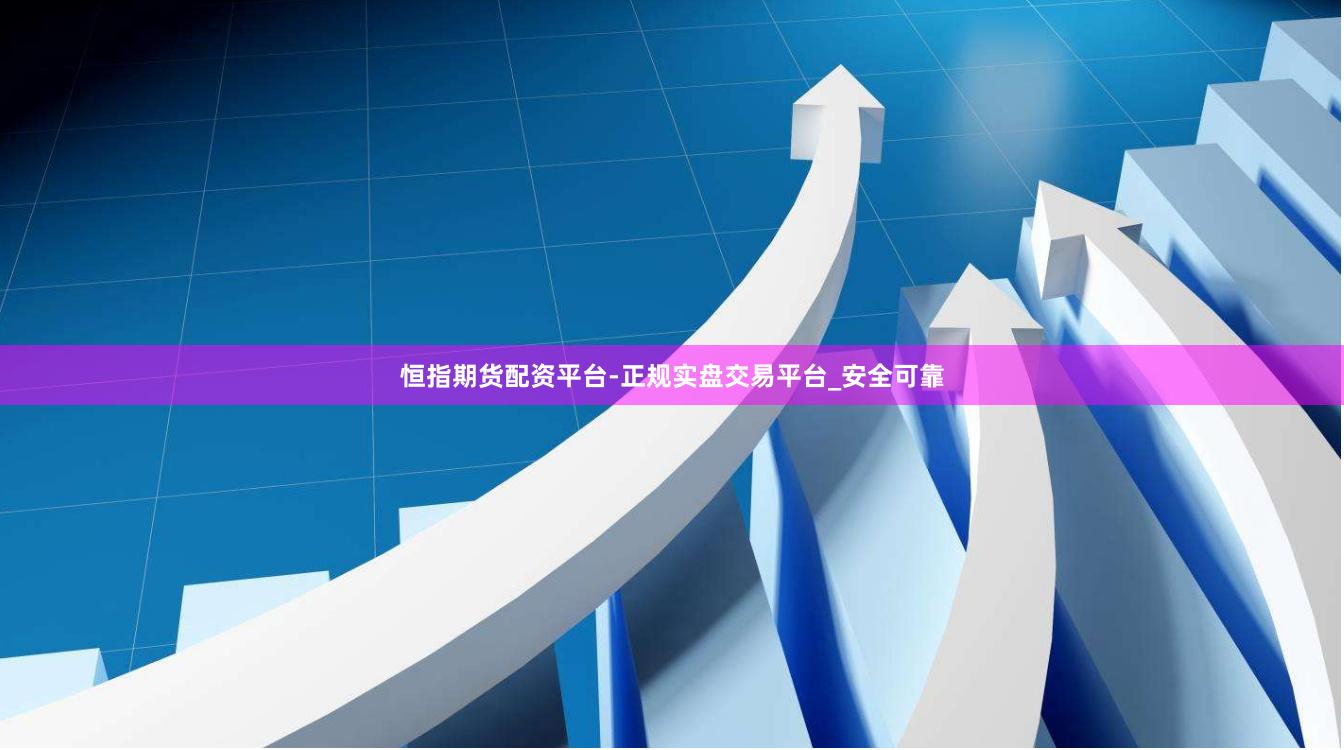恒指期货配资平台-正规实盘交易平台_安全可靠
