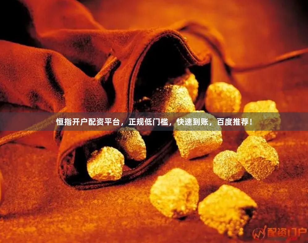 恒指开户配资平台，正规低门槛，快速到账，百度推荐！
