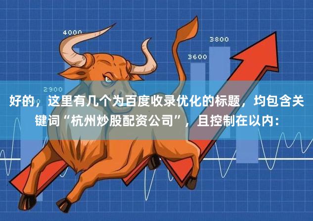 好的，这里有几个为百度收录优化的标题，均包含关键词“杭州炒股配资公司”，且控制在以内：
