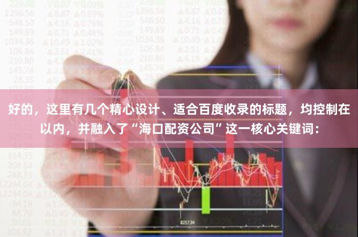 好的,这里有几个精心设计、适合百度收录的标题,均控制在以内,并融入了“海口配资公司”这一核心关键词: