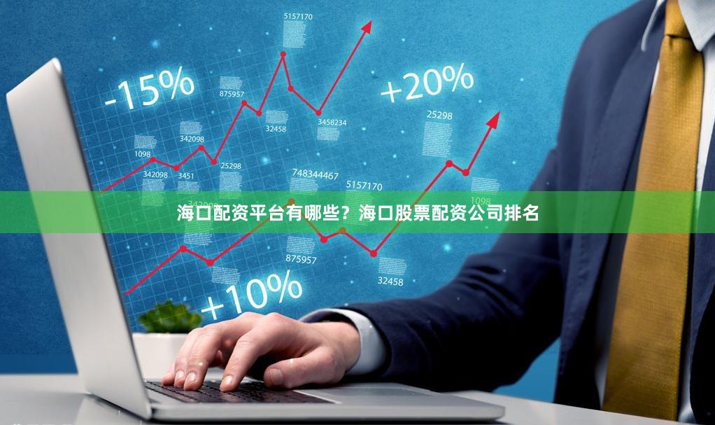 海口配资平台有哪些？海口股票配资公司排名