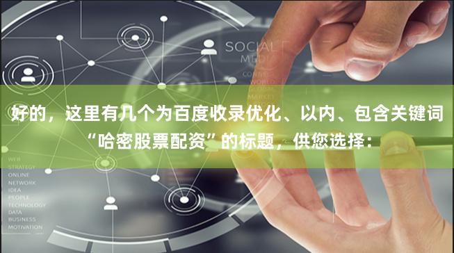 好的，这里有几个为百度收录优化、以内、包含关键词“哈密股票配资”的标题，供您选择：