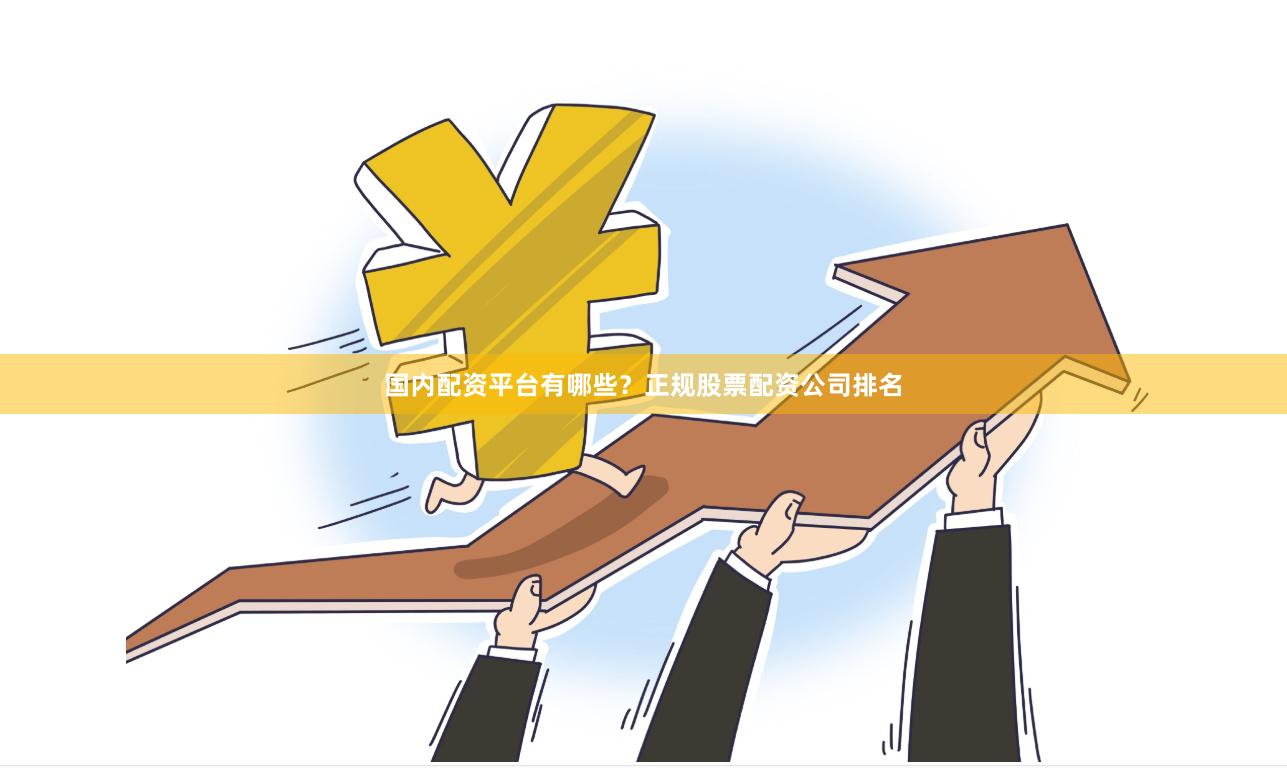 国内配资平台有哪些？正规股票配资公司排名