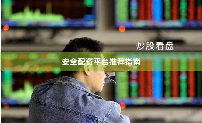 安全配资平台推荐指南