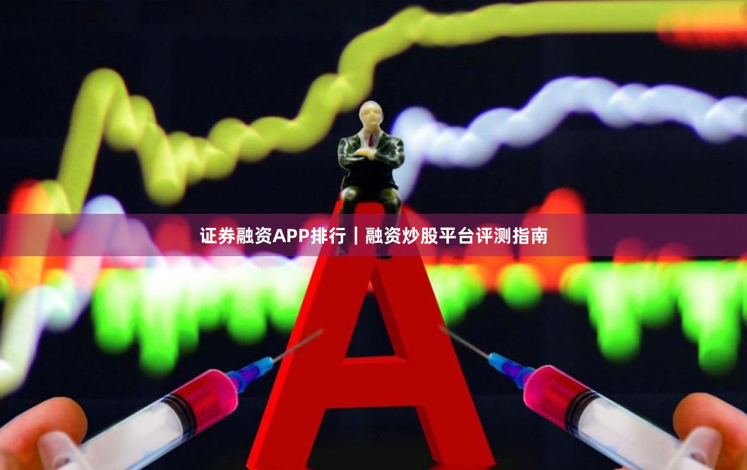 证券融资APP排行｜融资炒股平台评测指南