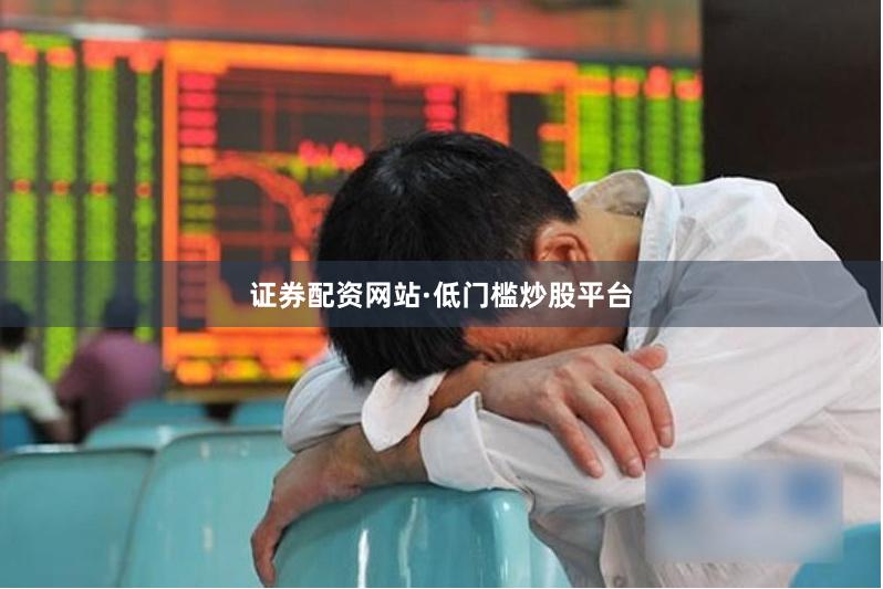 证券配资网站·低门槛炒股平台