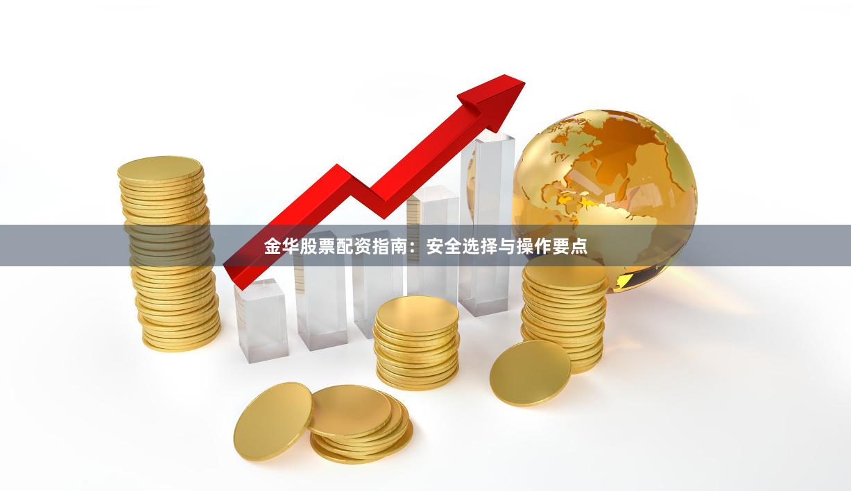 金华股票配资指南:安全选择与操作要点