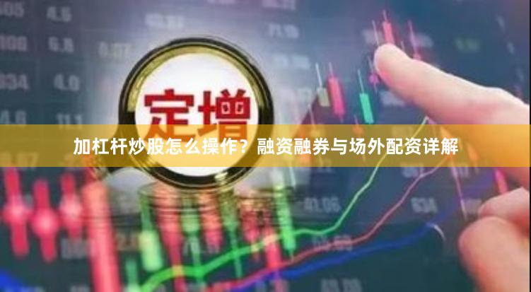 加杠杆炒股怎么操作？融资融券与场外配资详解