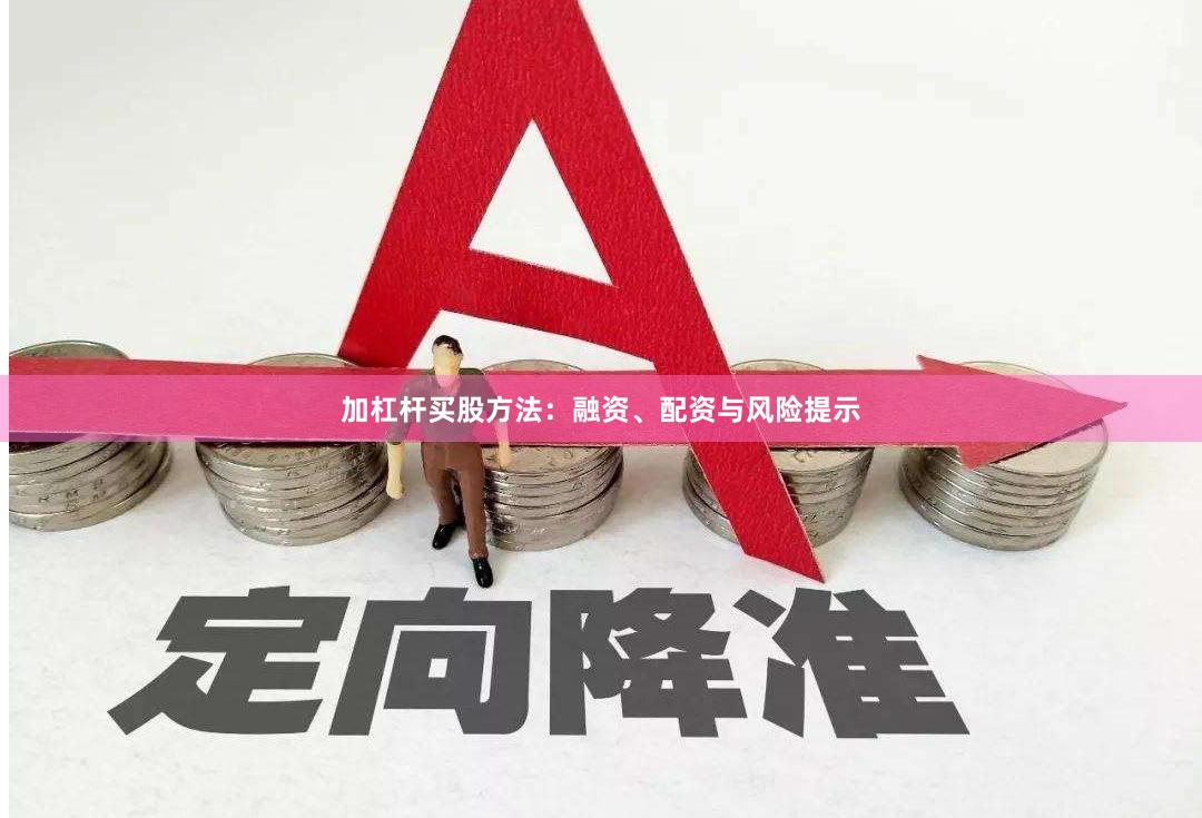 加杠杆买股方法：融资、配资与风险提示