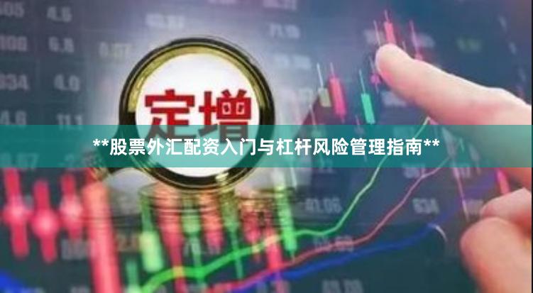 **股票外汇配资入门与杠杆风险管理指南**