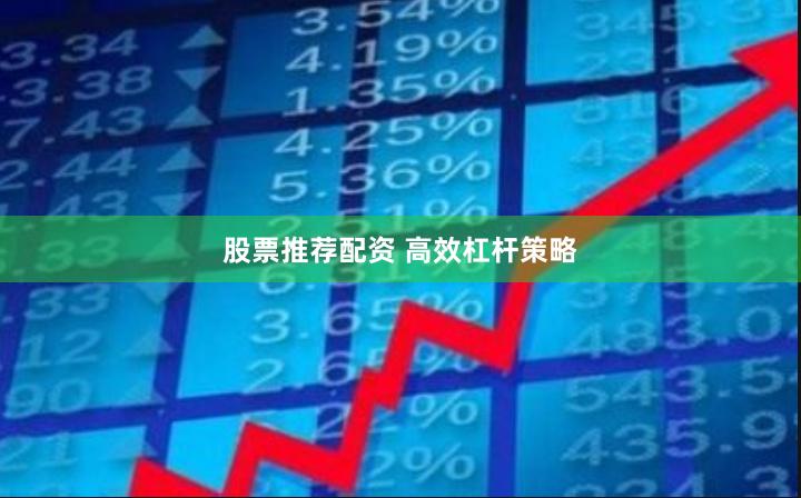 股票推荐配资 高效杠杆策略