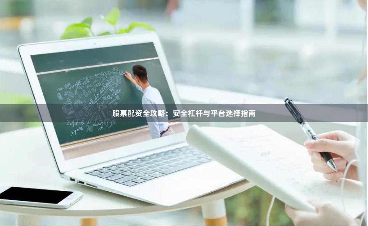 股票配资全攻略：安全杠杆与平台选择指南