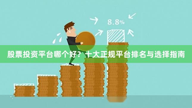 股票投资平台哪个好？十大正规平台排名与选择指南