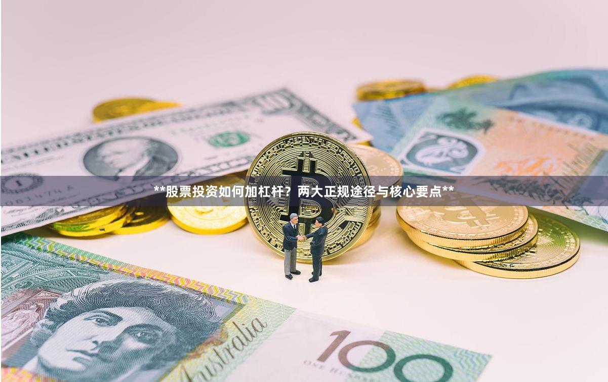 **股票投资如何加杠杆？两大正规途径与核心要点**