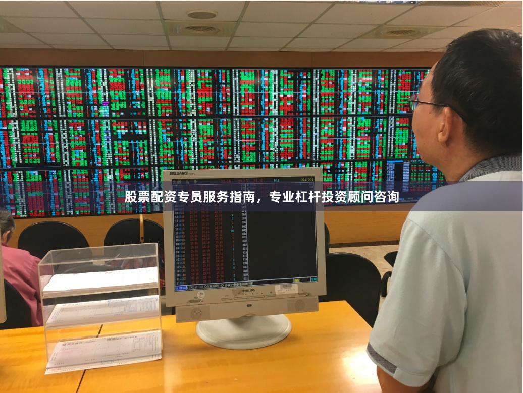 股票配资专员服务指南，专业杠杆投资顾问咨询