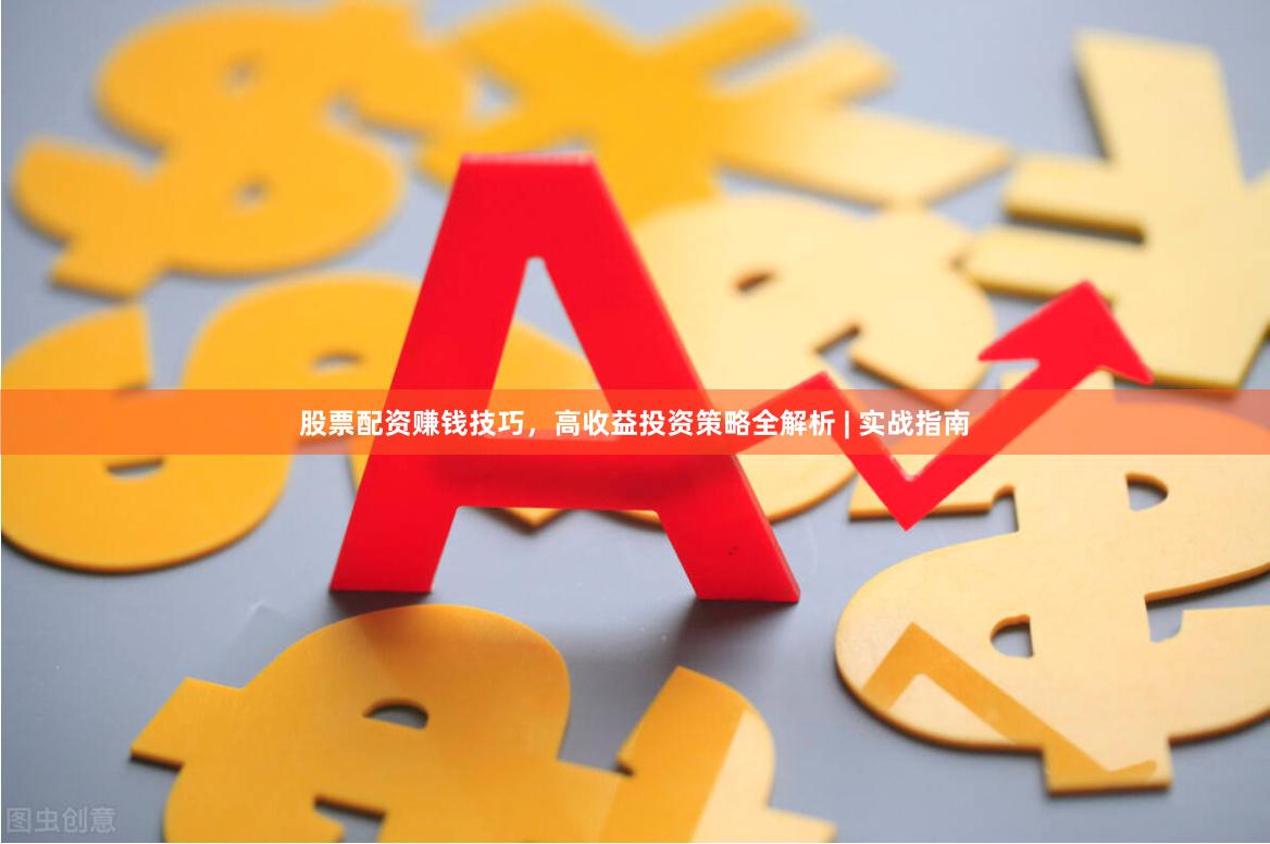 股票配资赚钱技巧，高收益投资策略全解析 | 实战指南