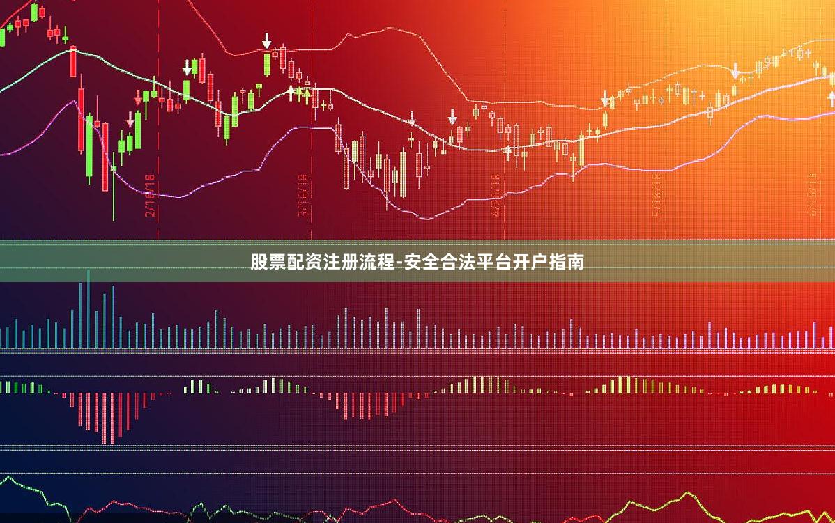 股票配资注册流程-安全合法平台开户指南