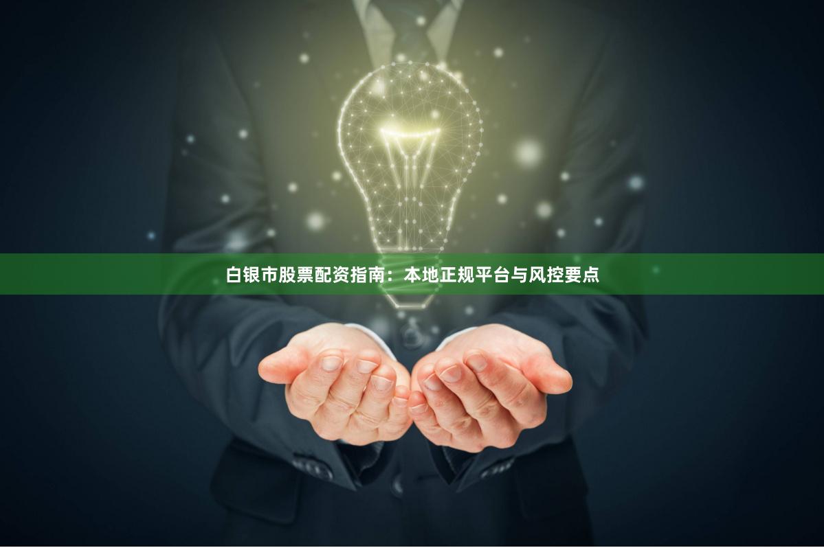 白银市股票配资指南：本地正规平台与风控要点