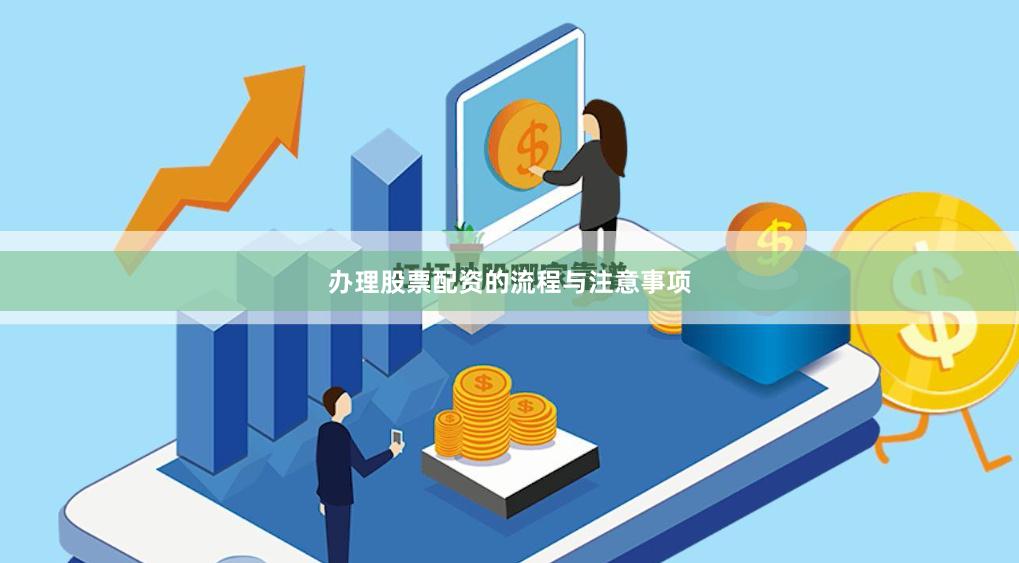 办理股票配资的流程与注意事项