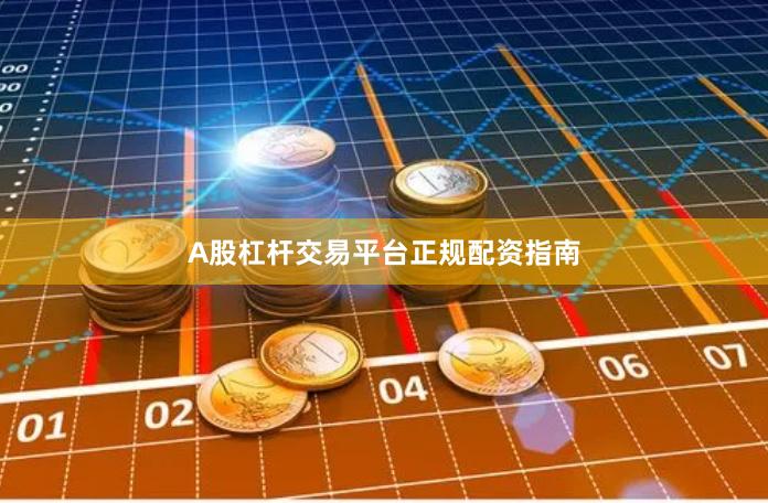 A股杠杆交易平台正规配资指南