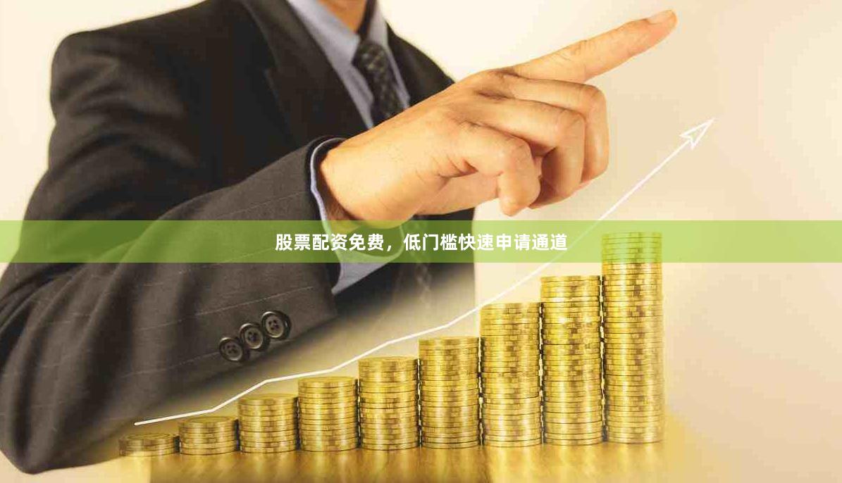 股票配资免费，低门槛快速申请通道