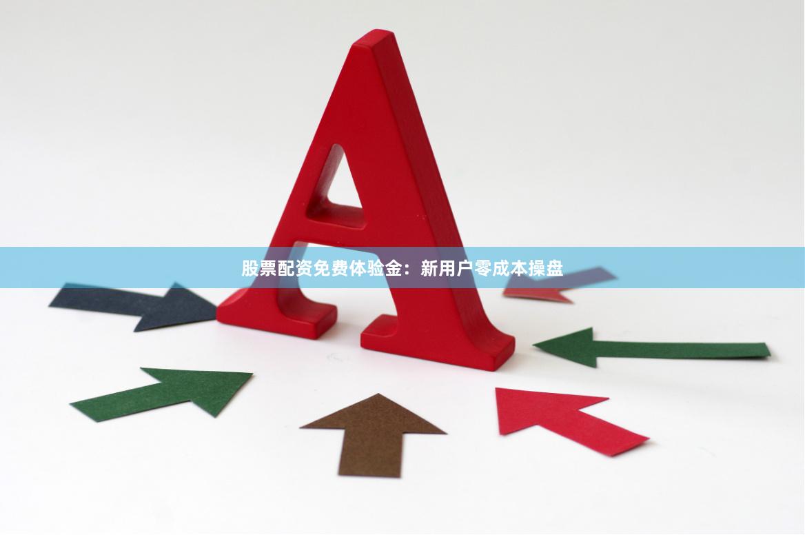 股票配资免费体验金：新用户零成本操盘